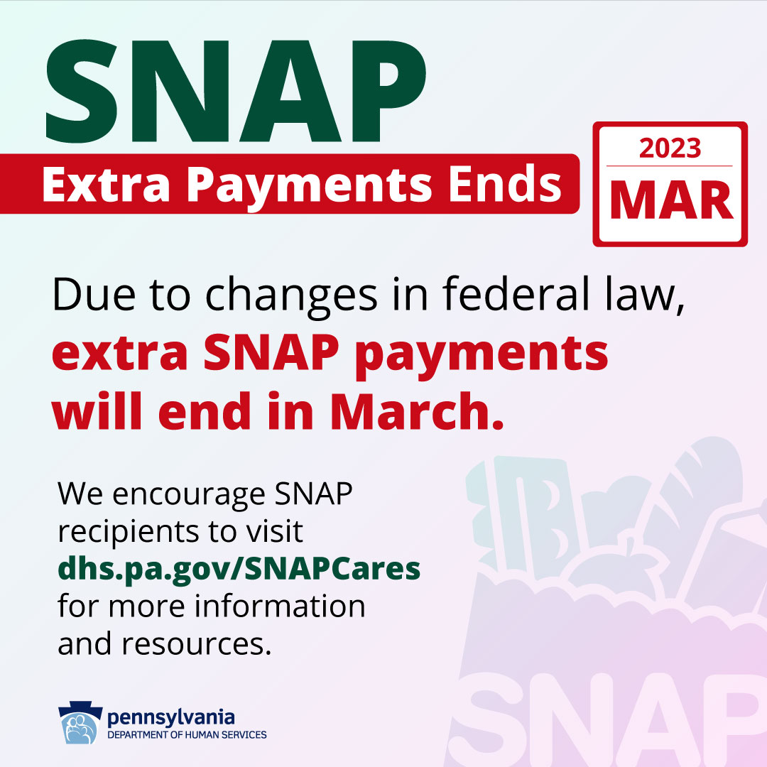 General Information Graphic text reads- SNAP Extra Payments Ends March 2023 - Due to changes in federal law, extra SNAP payments will end in March. We encourage SNAP recipients to visit dhs.pa.gov/SNAPCares for more information and resources.